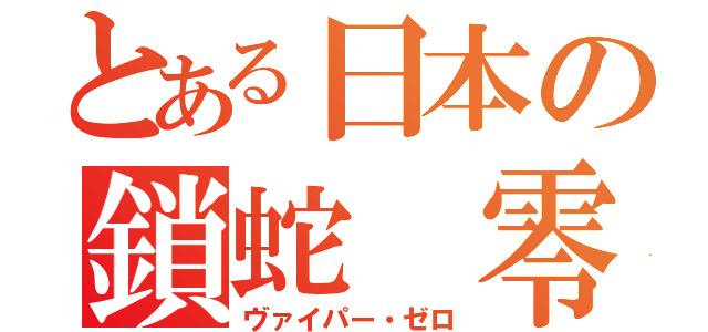 とある日本の鎖蛇 零（ヴァイパー・ゼロ）