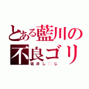 とある藍川の不良ゴリ（坂井し◯じ）