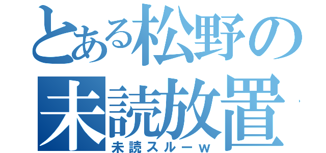 とある松野の未読放置（未読スルーｗ）