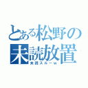 とある松野の未読放置（未読スルーｗ）