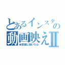 とあるインスタの動画映えⅡ（米世家に抱いた心）