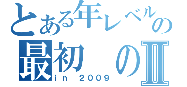 とある年レベルの最初 の４Ⅱ（ｉｎ ２００９）