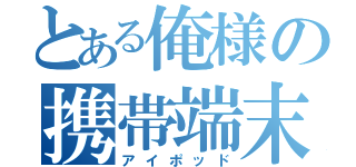 とある俺様の携帯端末（アイポッド）