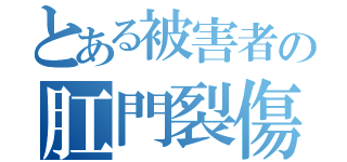 とある被害者の肛門裂傷（）