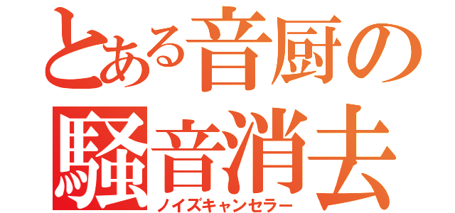 とある音厨の騒音消去（ノイズキャンセラー）