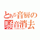 とある音厨の騒音消去（ノイズキャンセラー）