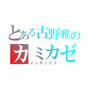 とある古野雅のカミカゼアタック（インデックス）