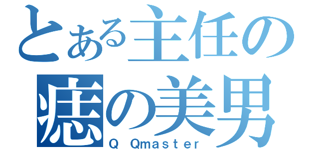 とある主任の痣の美男（Ｑ Ｑｍａｓｔｅｒ）