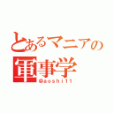 とあるマニアの軍事学（＠ａｏｓｈｉ１１）