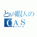 とある暇人のＣＡＳ（楽しくやろーね）