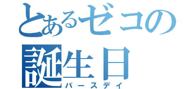 とあるゼコの誕生日（バースデイ）