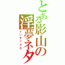 とある影山の淫夢ネタ（インデックス）