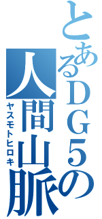 とあるＤＧ５の人間山脈（ヤスモトヒロキ）