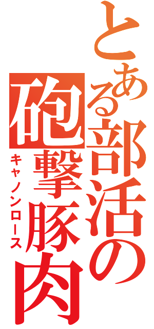 とある部活の砲撃豚肉（キャノンロース）