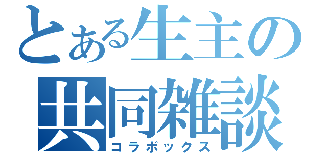 とある生主の共同雑談（コラボックス）