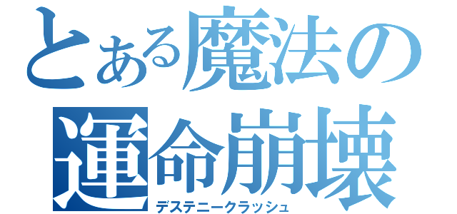 とある魔法の運命崩壊（デステニークラッシュ）