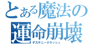 とある魔法の運命崩壊（デステニークラッシュ）