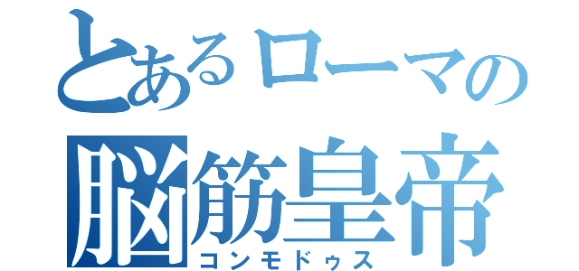 とあるローマの脳筋皇帝（コンモドゥス）