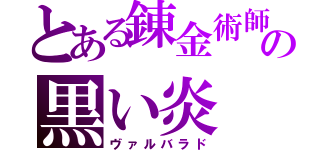 とある錬金術師の黒い炎（ヴァルバラド）