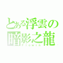 とある浮雲の暗影之龍（Ｆｌｏｗｉｎ）