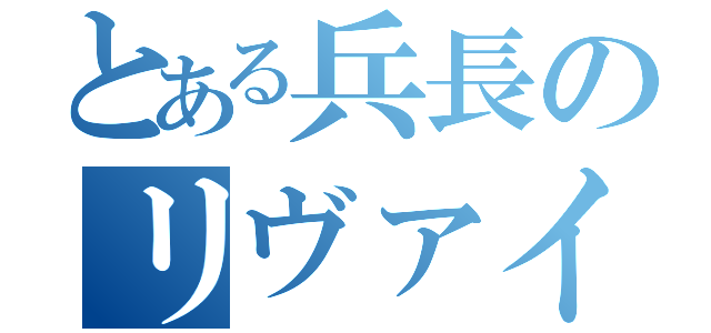 とある兵長のリヴァイ（）