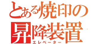 とある焼印の昇降装置（エレベーター）