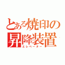 とある焼印の昇降装置（エレベーター）