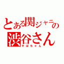 とある関ジャニ∞の渋谷さん（すばちゃん）