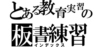 とある教育実習生の板書練習（インデックス）