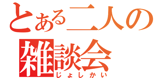 とある二人の雑談会（じょしかい）