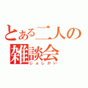 とある二人の雑談会（じょしかい）