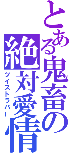 とある鬼畜の絶対愛情（ツイストラバー）