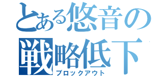 とある悠音の戦略低下（ブロックアウト）