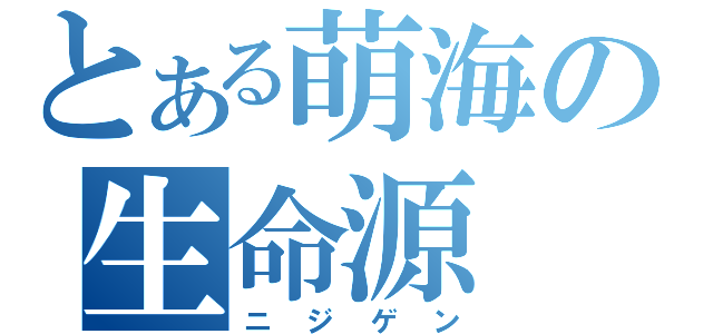 とある萌海の生命源（ニジゲン）