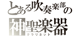 とある吹奏楽部の神聖楽器（クラリネット）