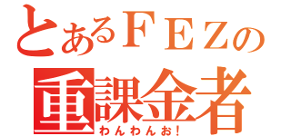 とあるＦＥＺの重課金者（わんわんお！）