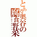 とある奥谷の腐食野菜Ⅱ（ブロッコリー）