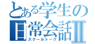 とある学生の日常会話Ⅱ（スクールトーク）