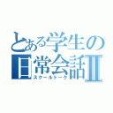 とある学生の日常会話Ⅱ（スクールトーク）