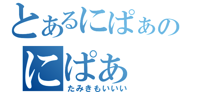 とあるにぱぁのにぱぁ（たみきもいいい）