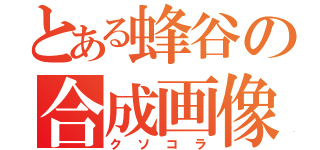 とある蜂谷の合成画像（クソコラ）