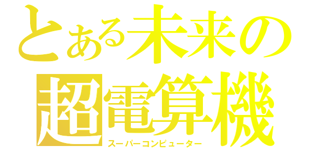 とある未来の超電算機（スーパーコンピューター）