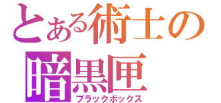 とある術士の暗黒匣（ブラックボックス）