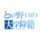 とある野口の大学除籍（インデックス）