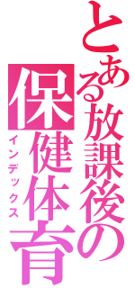 とある放課後の保健体育（インデックス）