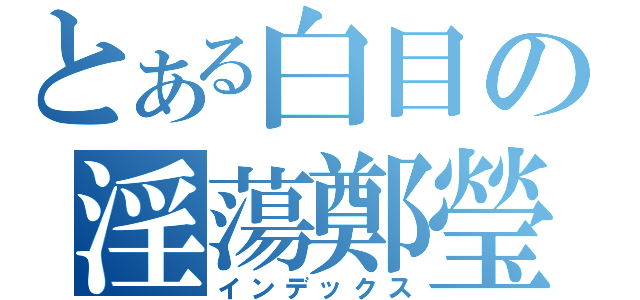 とある白目の淫蕩鄭瑩（インデックス）