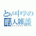 とある中学の暇人雑談（アニメオタク）