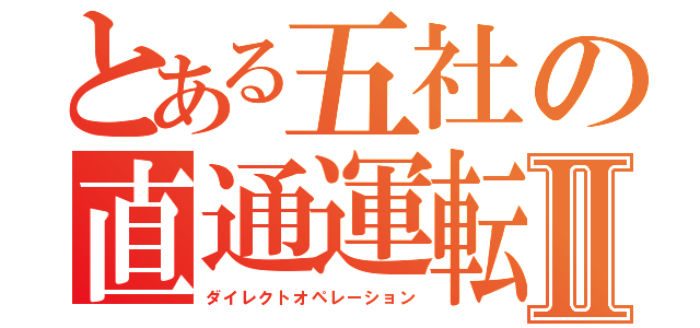 とある五社の直通運転Ⅱ（ダイレクトオペレーション）