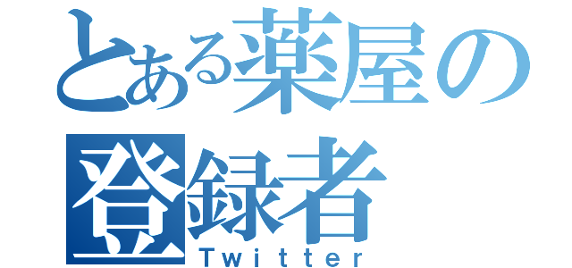 とある薬屋の登録者（Ｔｗｉｔｔｅｒ）