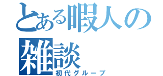 とある暇人の雑談（初代グループ）